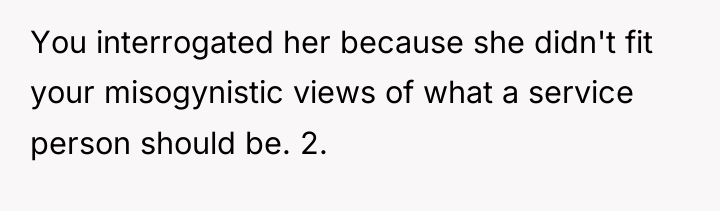 You interrogated her because she didn't fit your misogynistic views...