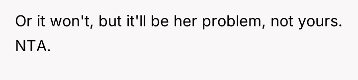 Or it won't, but it'll be her problem, not yours....