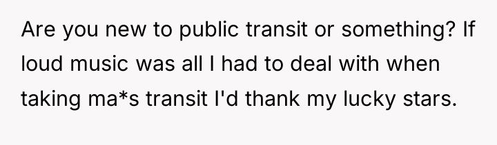 Are you new to public transit or something? If loud...