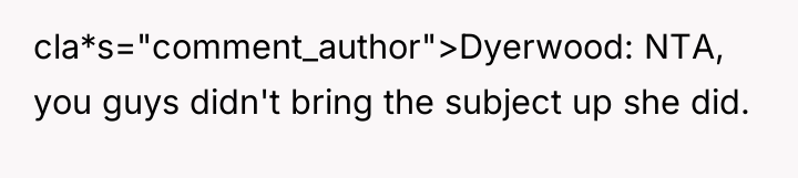 cla*s="comment_author">Dyerwood: NTA, you guys didn't bring the subject up she...