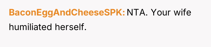 BaconEggAndCheeseSPK NTA. Your wife humiliated herself.