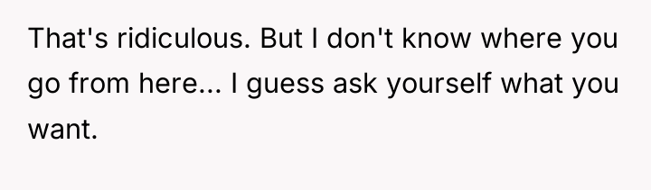 That's ridiculous. But I don't know where you go from...