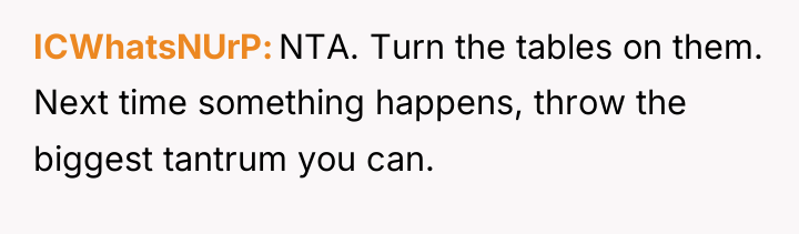 ICWhatsNUrP NTA. Turn the tables on them. Next time something...