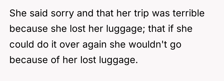 She said sorry and that her trip was terrible because...