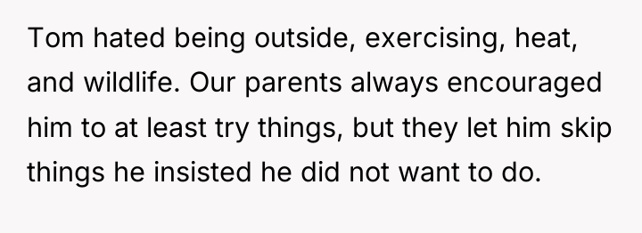 Tom hated being outside, exercising, heat, and wildlife. Our parents...