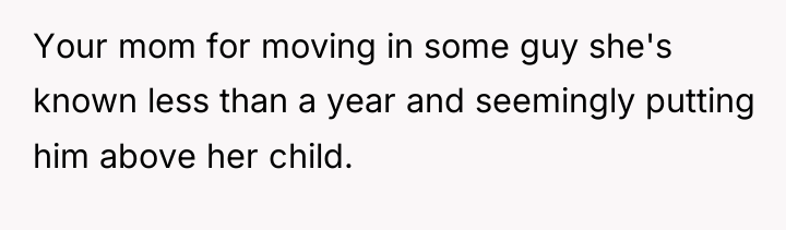 Your mom for moving in some guy she's known less...