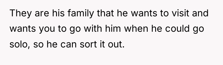 They are his family that he wants to visit and...