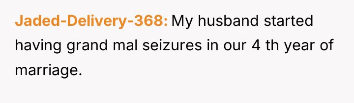 Jaded-Delivery-368 My husband started having grand mal seizures in our...