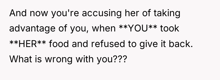 And now you're accusing her of taking advantage of you,...