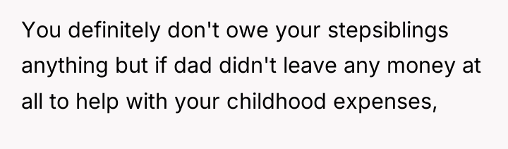 You definitely don't owe your stepsiblings anything but if dad...