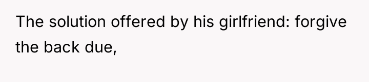 The solution offered by his girlfriend: forgive the back due,
