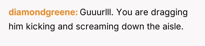 diamondgreene Guuurlll. You are dragging him kicking and screaming down...