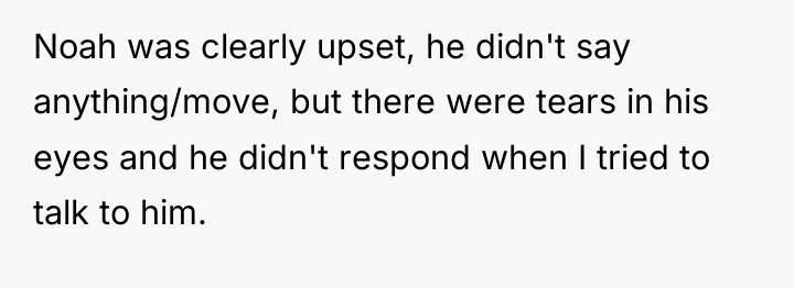 Noah was clearly upset, he didn't say anything/move, but there...