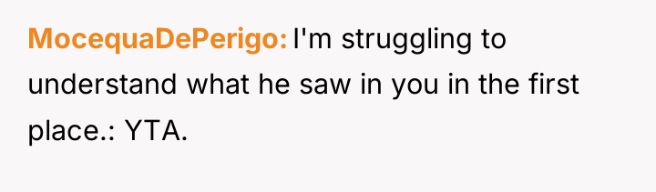 MocequaDePerigo I'm struggling to understand what he saw in you...