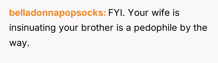 belladonnapopsocks FYI. Your wife is insinuating your brother is a...