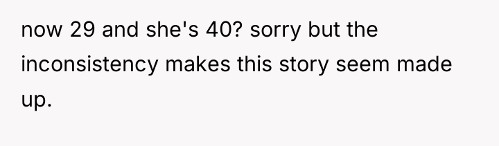 now 29 and she's 40? sorry but the inconsistency makes...