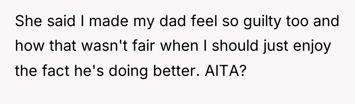 She said I made my dad feel so guilty too...