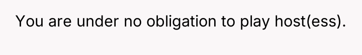 You are under no obligation to play host(ess).