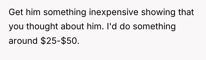 Get him something inexpensive showing that you thought about him....