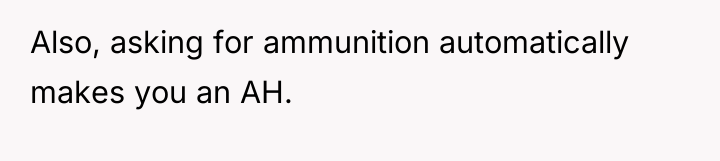 Also, asking for ammunition automatically makes you an AH.