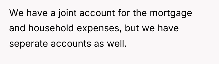 We have a joint account for the mortgage and household...