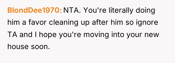 BlondDee1970 NTA. You're literally doing him a favor cleaning up...