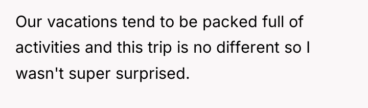 Our vacations tend to be packed full of activities and...
