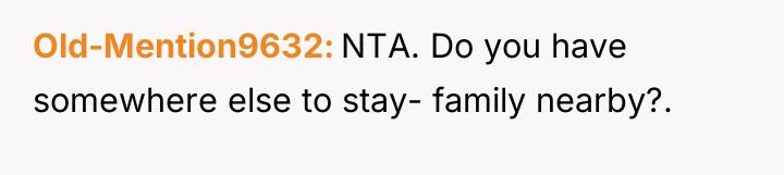 Old-Mention9632 NTA. Do you have somewhere else to stay- family...