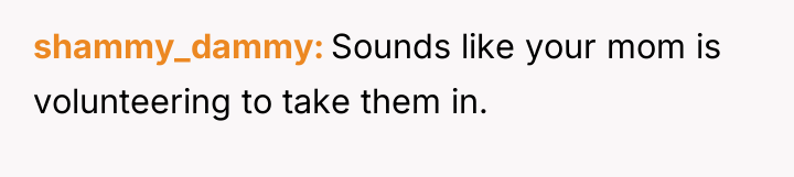 shammy_dammy Sounds like your mom is volunteering to take them...