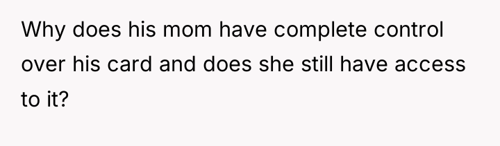 Why does his mom have complete control over his card...