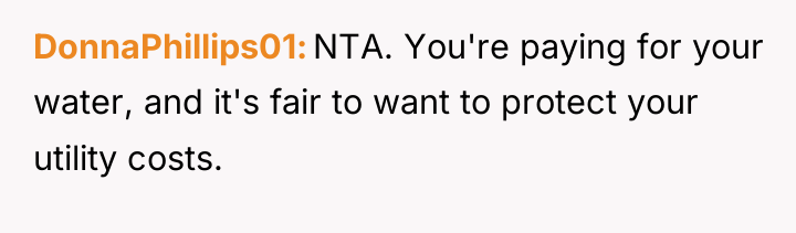 DonnaPhillips01 NTA. You're paying for your water, and it's fair...