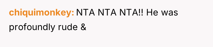 chiquimonkey NTA NTA NTA!! He was profoundly rude &