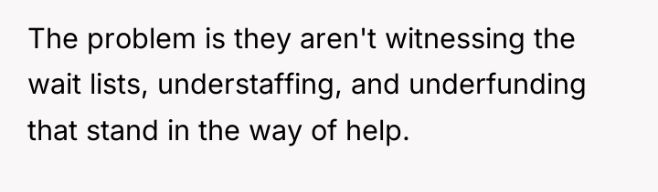 The problem is they aren't witnessing the wait lists, understaffing,...