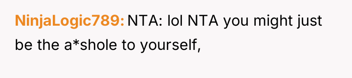 NinjaLogic789 NTA: lol NTA you might just be the a*shole...