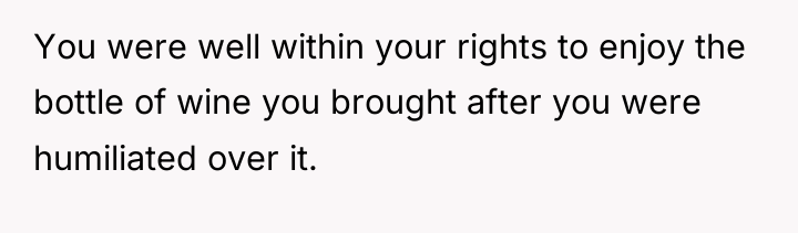 You were well within your rights to enjoy the bottle...