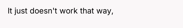 It just doesn't work that way,