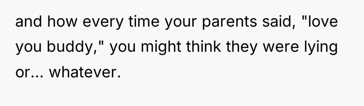 and how every time your parents said, "love you buddy,"...