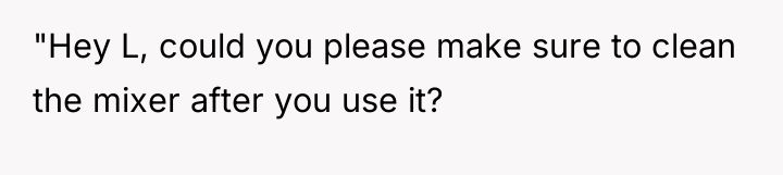 "Hey L, could you please make sure to clean the...