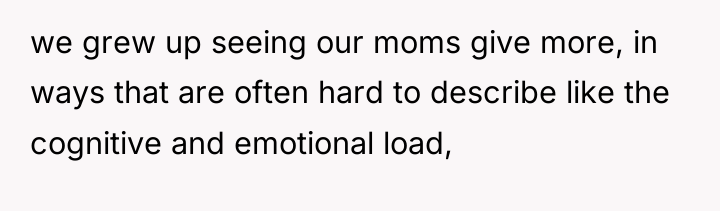 we grew up seeing our moms give more, in ways...