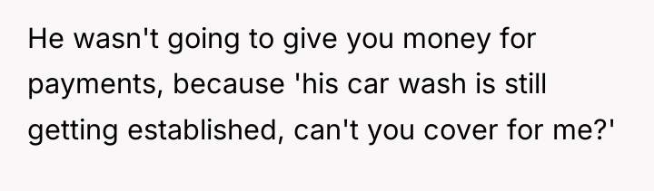 He wasn't going to give you money for payments, because...
