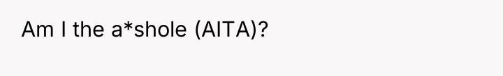 Am I the a*shole (AITA)?