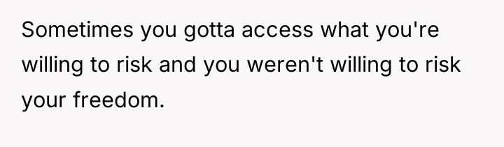 Sometimes you gotta access what you're willing to risk and...