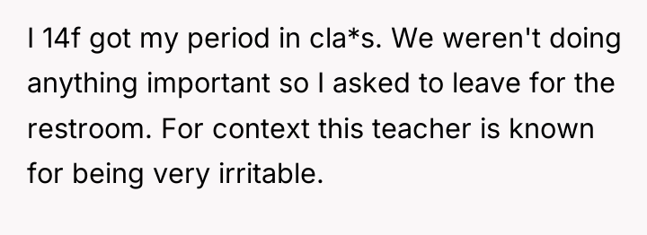 I 14f got my period in cla*s. We weren't doing...