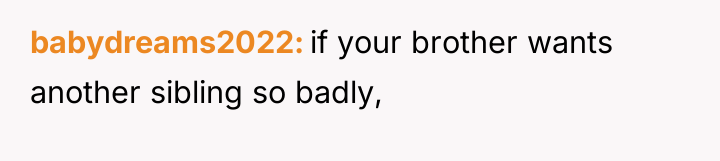 babydreams2022 if your brother wants another sibling so badly,