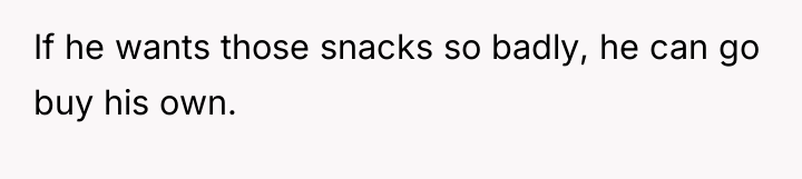 If he wants those snacks so badly, he can go...