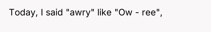 Today, I said "awry" like "Ow - ree",