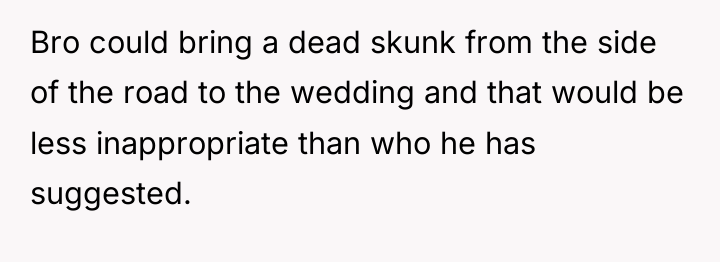 Bro could bring a dead skunk from the side of...