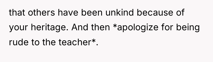 that others have been unkind because of your heritage. And...