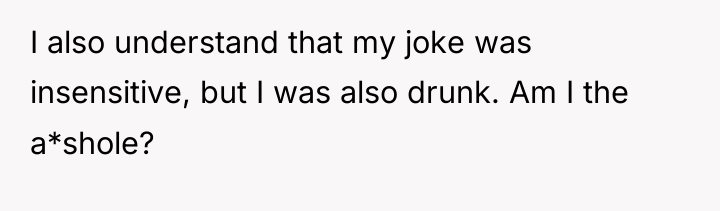 I also understand that my joke was insensitive, but I...