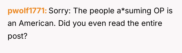pwolf1771 Sorry: The people a*suming OP is an American. Did...